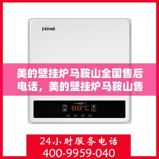 美的壁挂炉马鞍山全国售后电话，美的壁挂炉马鞍山售后电话及维修服务指南