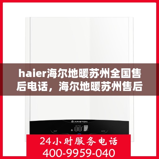 haier海尔地暖苏州全国售后电话，海尔地暖苏州售后电话及维修服务指南