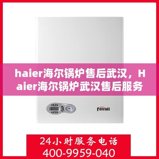 haier海尔锅炉售后武汉，Haier海尔锅炉武汉售后服务中心，专业维修，贴心服务