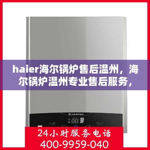 haier海尔锅炉售后温州，海尔锅炉温州专业售后服务，品质保障，无忧运行