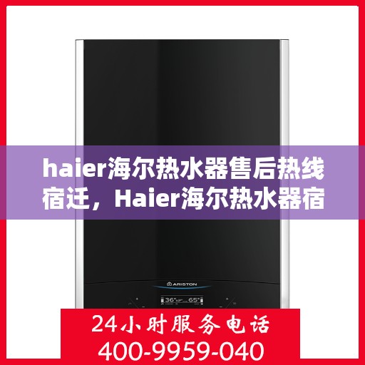 haier海尔热水器售后热线宿迁，Haier海尔热水器宿迁售后热线全攻略