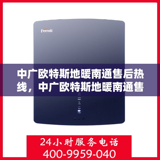 中广欧特斯地暖南通售后热线，中广欧特斯地暖南通售后服务热线解析，专业支持与解决方案