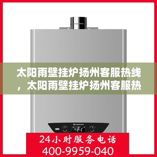 太阳雨壁挂炉扬州客服热线，太阳雨壁挂炉扬州客服热线，专业解答，温暖您的冬日
