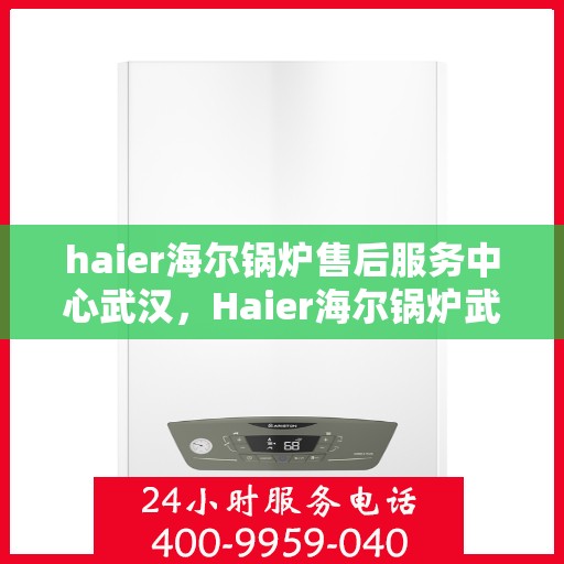 haier海尔锅炉售后服务中心武汉，Haier海尔锅炉武汉售后服务中心，专业维修，贴心服务