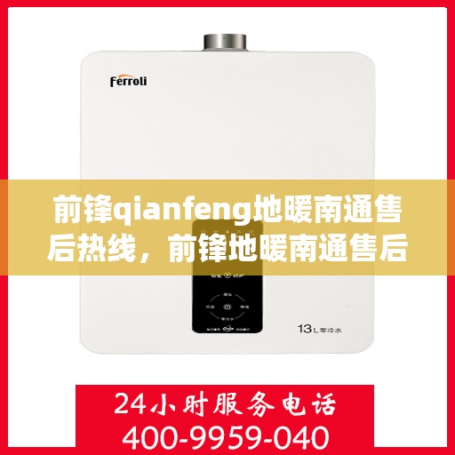 前锋qianfeng地暖南通售后热线，前锋地暖南通售后热线及维修服务指南
