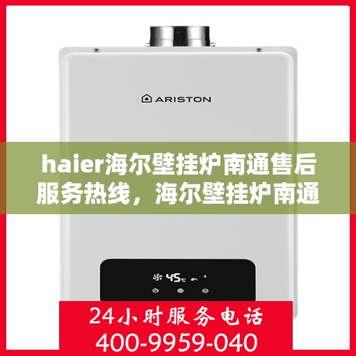 haier海尔壁挂炉南通售后服务热线，海尔壁挂炉南通售后服务热线，专业团队为您提供全方位技术支持