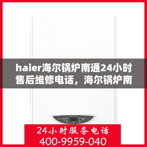 haier海尔锅炉南通24小时售后维修电话，海尔锅炉南通全天候售后维修服务热线公布