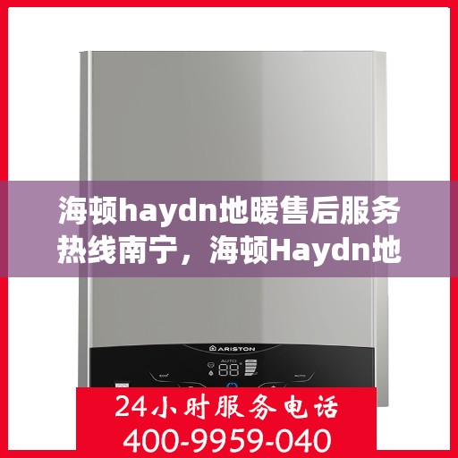 海顿haydn地暖售后服务热线南宁，海顿Haydn地暖南宁售后服务热线详解