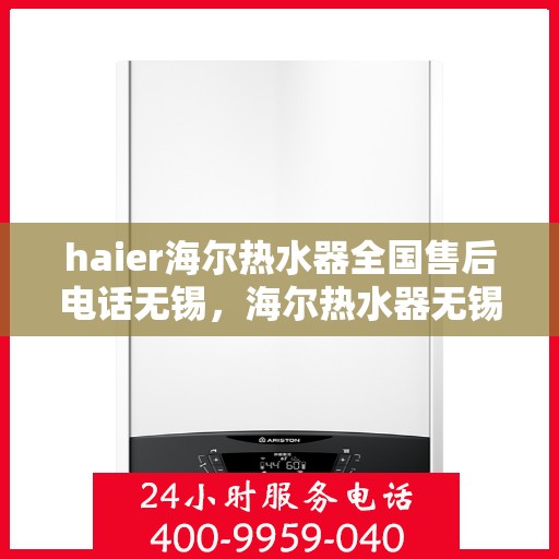 haier海尔热水器全国售后电话无锡，海尔热水器无锡售后热线，专业维修与全国服务热线
