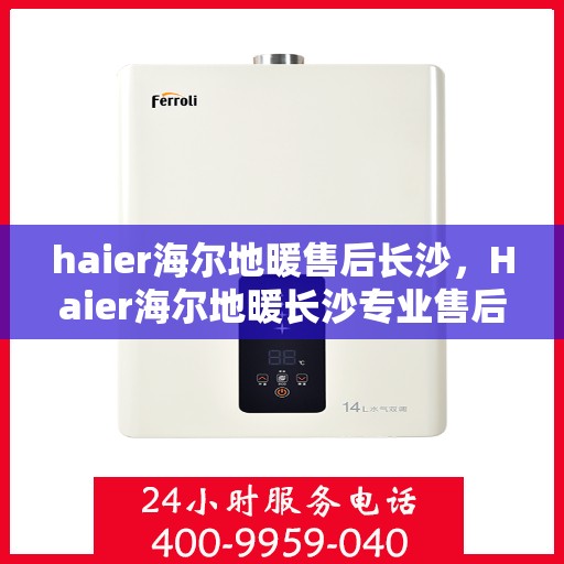 haier海尔地暖售后长沙，Haier海尔地暖长沙专业售后服务团队