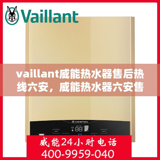 vaillant威能热水器售后热线六安，威能热水器六安售后热线，专业维修服务保障