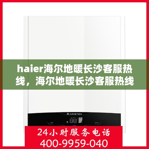 haier海尔地暖长沙客服热线，海尔地暖长沙客服热线，专业解答，温暖您的生活