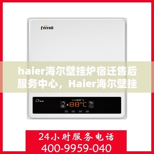 haier海尔壁挂炉宿迁售后服务中心，Haier海尔壁挂炉宿迁售后服务中心，专业维修，贴心服务