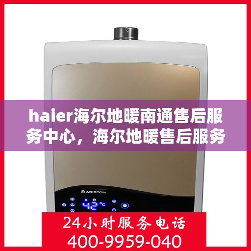 haier海尔地暖南通售后服务中心，海尔地暖售后服务中心落户南通，专业维修与贴心服务