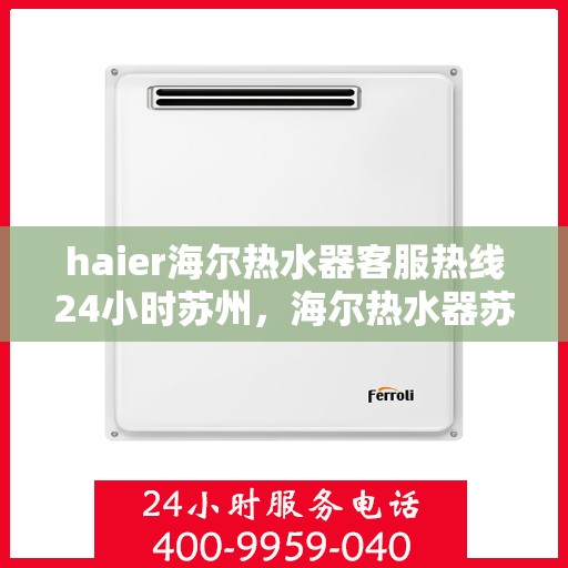 haier海尔热水器客服热线24小时苏州，海尔热水器苏州客服热线全天候服务，温暖您的生活