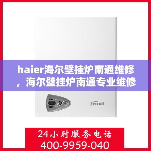 haier海尔壁挂炉南通维修，海尔壁挂炉南通专业维修服务
