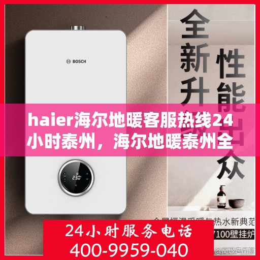 haier海尔地暖客服热线24小时泰州，海尔地暖泰州全天候客服热线，贴心温暖您的每一个需求