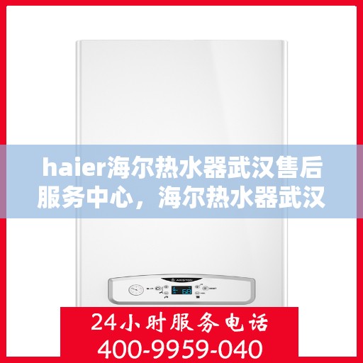 haier海尔热水器武汉售后服务中心，海尔热水器武汉售后服务中心，专业维修与优质服务并行