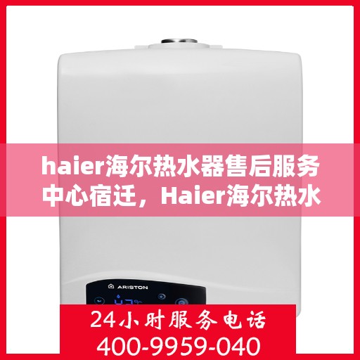 haier海尔热水器售后服务中心宿迁，Haier海尔热水器宿迁售后服务中心，专业维修，贴心服务