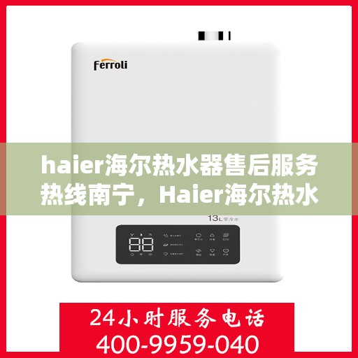 haier海尔热水器售后服务热线南宁，Haier海尔热水器南宁售后服务热线全攻略