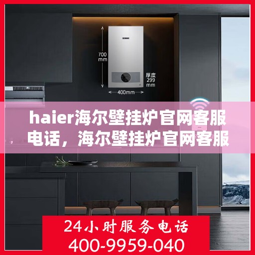 haier海尔壁挂炉官网客服电话，海尔壁挂炉官网客服电话，专业团队为您解答疑问