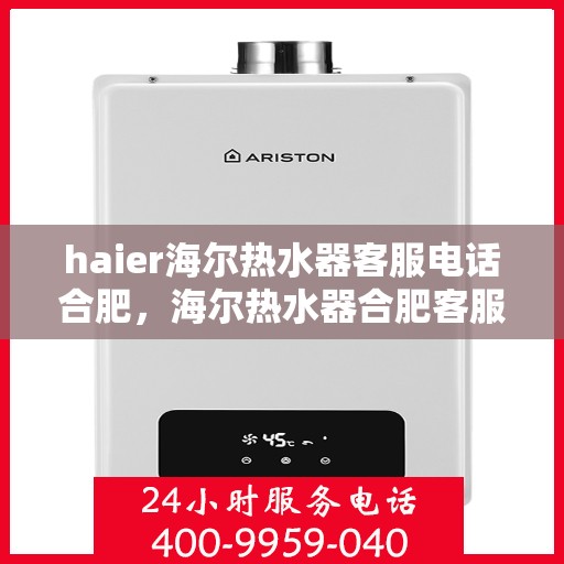 haier海尔热水器客服电话合肥，海尔热水器合肥客服热线及售后服务支持