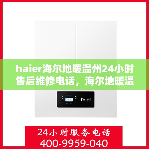 haier海尔地暖温州24小时售后维修电话，海尔地暖温州全天候售后维修服务热线