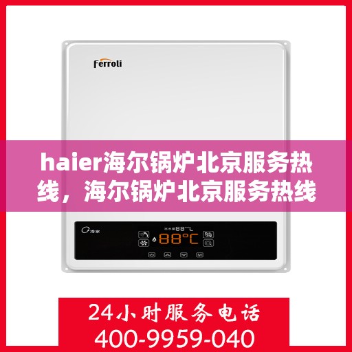 haier海尔锅炉北京服务热线，海尔锅炉北京服务热线，专业售后，贴心服务