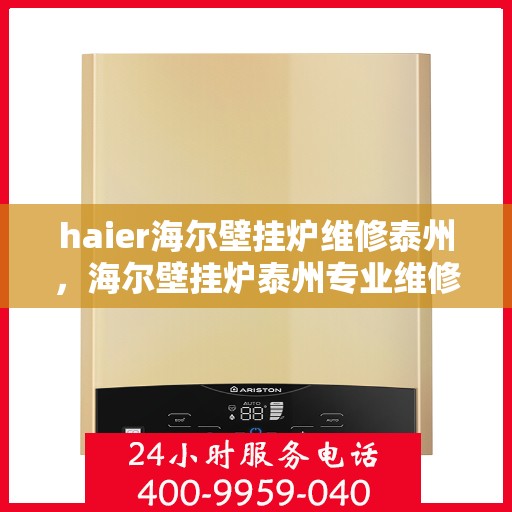 haier海尔壁挂炉维修泰州，海尔壁挂炉泰州专业维修服务