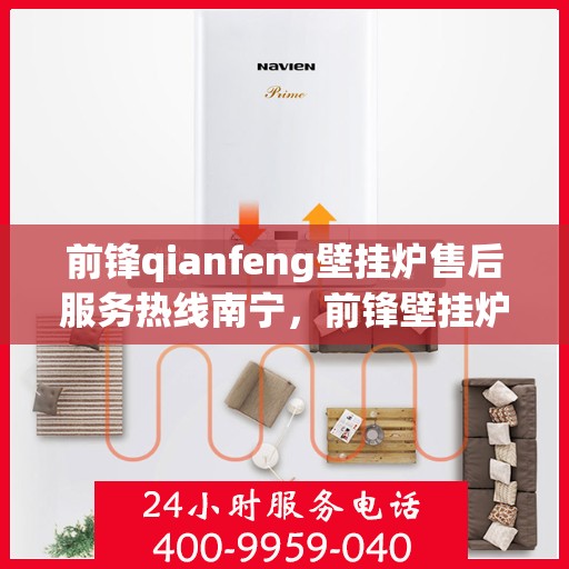 前锋qianfeng壁挂炉售后服务热线南宁，前锋壁挂炉南宁售后服务热线及专业维修支持