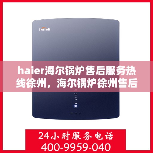 haier海尔锅炉售后服务热线徐州，海尔锅炉徐州售后服务热线，专业维修支持团队为您服务