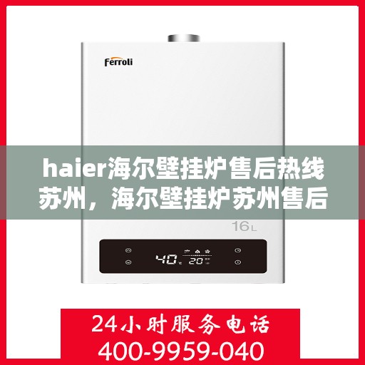 haier海尔壁挂炉售后热线苏州，海尔壁挂炉苏州售后热线，专业维修服务保障