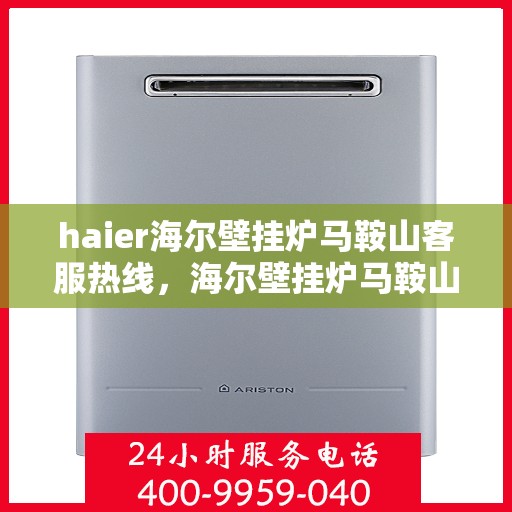 haier海尔壁挂炉马鞍山客服热线，海尔壁挂炉马鞍山客服热线，专业支持与解决方案的一站式平台