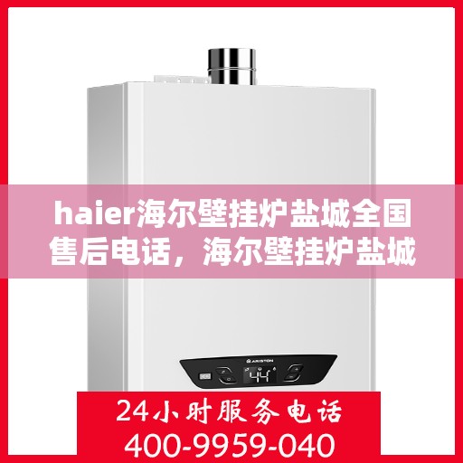 haier海尔壁挂炉盐城全国售后电话，海尔壁挂炉盐城售后服务中心电话，专业售后维修与技术支持
