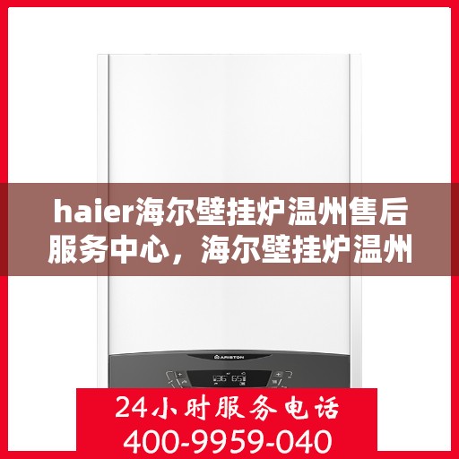 haier海尔壁挂炉温州售后服务中心，海尔壁挂炉温州售后服务中心，专业维修，贴心服务