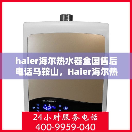 haier海尔热水器全国售后电话马鞍山，Haier海尔热水器马鞍山售后热线及全国服务电话一览
