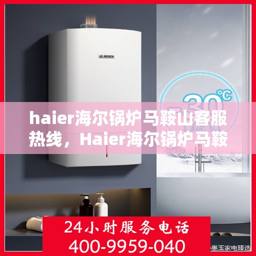 haier海尔锅炉马鞍山客服热线，Haier海尔锅炉马鞍山客服热线，专业解答，贴心服务