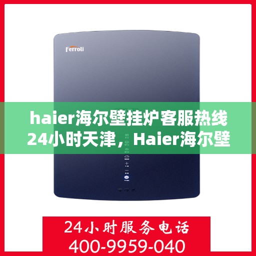 haier海尔壁挂炉客服热线24小时天津，Haier海尔壁挂炉天津24小时客服热线，专业解决您的采暖问题