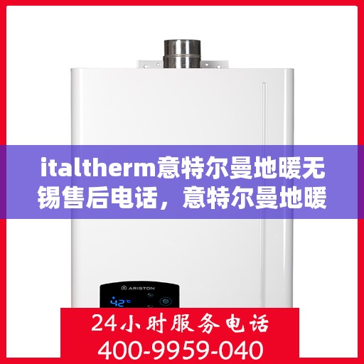 italtherm意特尔曼地暖无锡售后电话，意特尔曼地暖无锡售后电话及维修服务指南