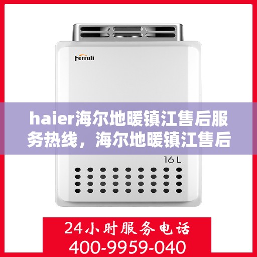 haier海尔地暖镇江售后服务热线，海尔地暖镇江售后服务热线，专业团队为您提供全方位技术支持与解决方案