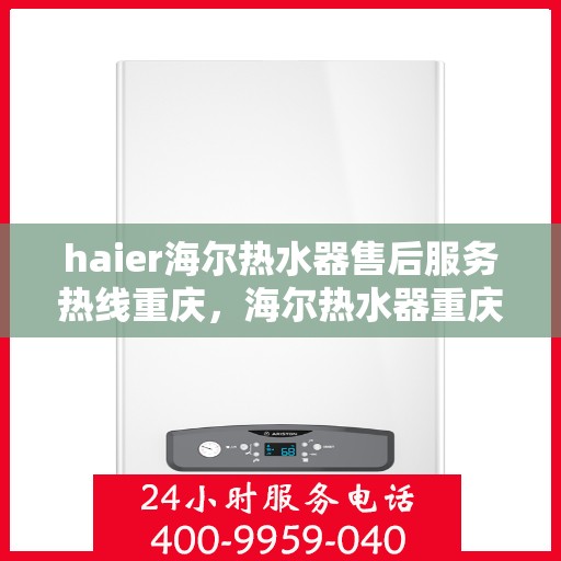 haier海尔热水器售后服务热线重庆，海尔热水器重庆售后服务热线，专业团队，贴心服务