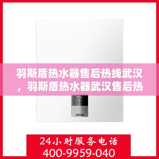 羽斯盾热水器售后热线武汉，羽斯盾热水器武汉售后热线专业服务