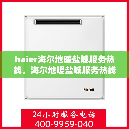 haier海尔地暖盐城服务热线，海尔地暖盐城服务热线，专业解决您的温暖需求