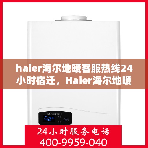 haier海尔地暖客服热线24小时宿迁，Haier海尔地暖全天候客服热线，宿迁地区用户专享服务支持