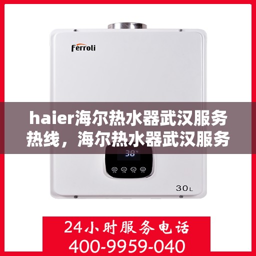 haier海尔热水器武汉服务热线，海尔热水器武汉服务热线，专业售后，温暖您的生活