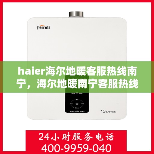 haier海尔地暖客服热线南宁，海尔地暖南宁客服热线，专业解答，温暖您的生活