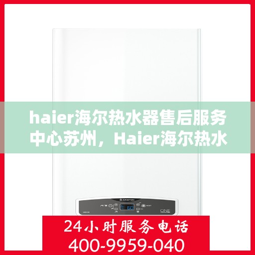 haier海尔热水器售后服务中心苏州，Haier海尔热水器苏州售后服务中心，专业维修，贴心服务