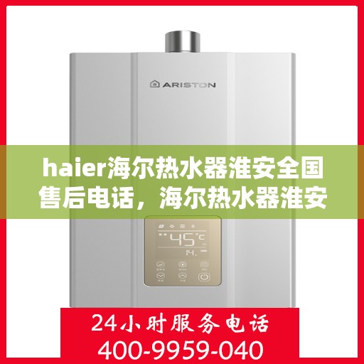 haier海尔热水器淮安全国售后电话，海尔热水器淮安售后服务中心联系方式