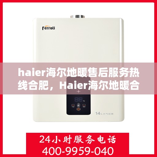haier海尔地暖售后服务热线合肥，Haier海尔地暖合肥售后服务热线全攻略
