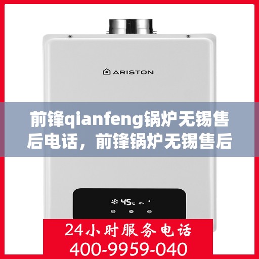前锋qianfeng锅炉无锡售后电话，前锋锅炉无锡售后电话及维修服务指南